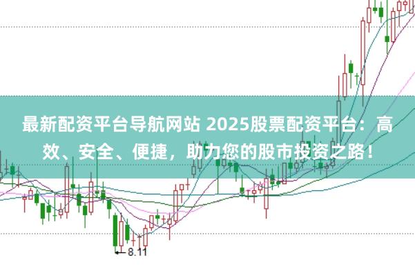 最新配資平臺導航網站 2025股票配資平臺：高效、安全、便捷，助力您的股市投資之路！
