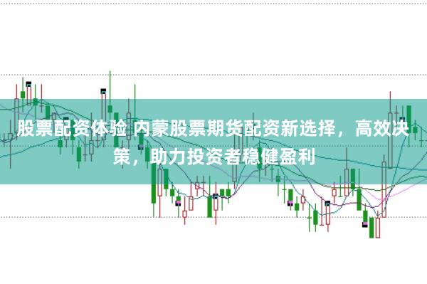 股票配資體驗 內(nèi)蒙股票期貨配資新選擇，高效決策，助力投資者穩(wěn)健盈利