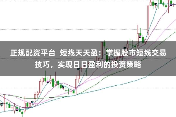 正規配資平臺  短線天天盈：掌握股市短線交易技巧，實現日日盈利的投資策略