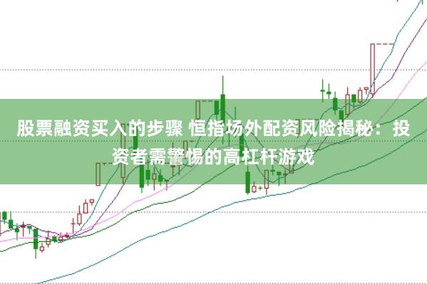 股票融資買入的步驟 恒指場外配資風險揭秘：投資者需警惕的高杠桿游戲