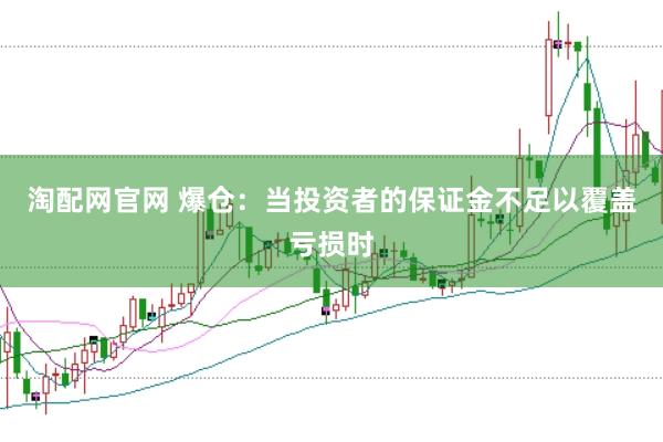 淘配網官網 爆倉：當投資者的保證金不足以覆蓋虧損時