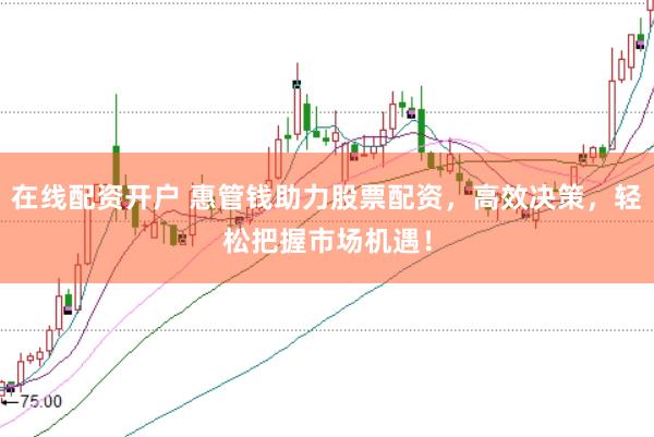 在線配資開戶 惠管錢助力股票配資，高效決策，輕松把握市場機遇！