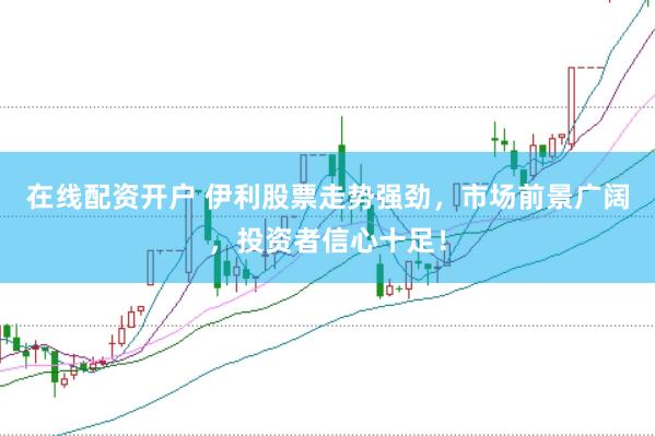 在線配資開戶 伊利股票走勢強勁，市場前景廣闊，投資者信心十足！