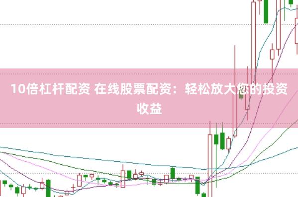 10倍杠桿配資 在線股票配資：輕松放大您的投資收益