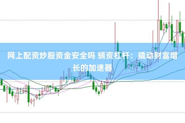 網上配資炒股資金安全嗎 螎資杠桿：撬動財富增長的加速器