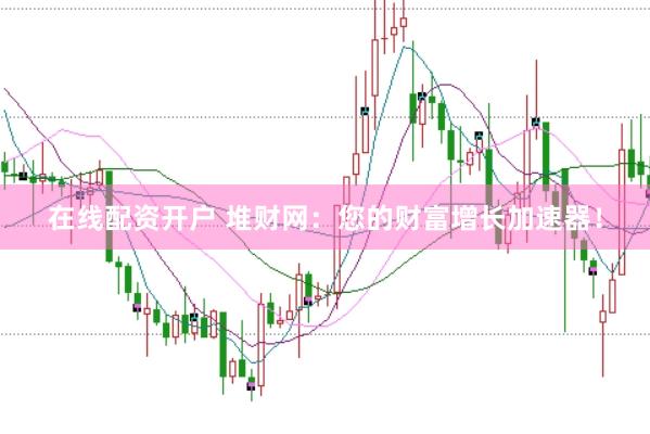 在線配資開戶 堆財網：您的財富增長加速器！