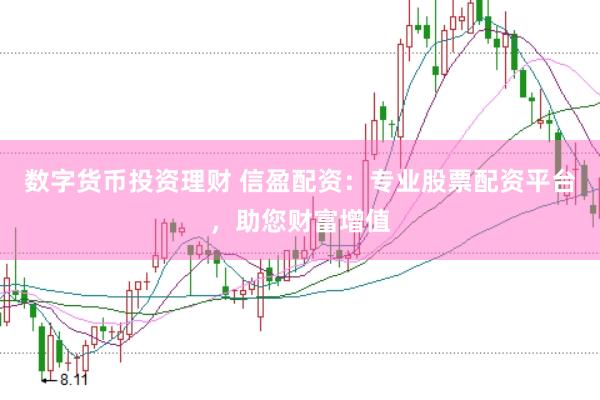 數字貨幣投資理財 信盈配資：專業股票配資平臺，助您財富增值