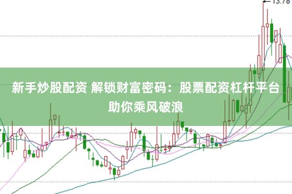 新手炒股配資 解鎖財(cái)富密碼：股票配資杠桿平臺(tái)助你乘風(fēng)破浪