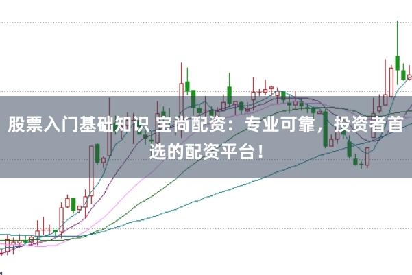 股票入門基礎(chǔ)知識(shí) 寶尚配資：專業(yè)可靠，投資者首選的配資平臺(tái)！