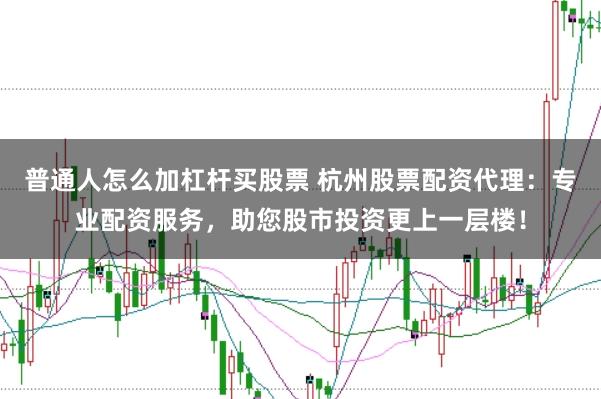 普通人怎么加杠桿買股票 杭州股票配資代理：專業(yè)配資服務(wù)，助您股市投資更上一層樓！