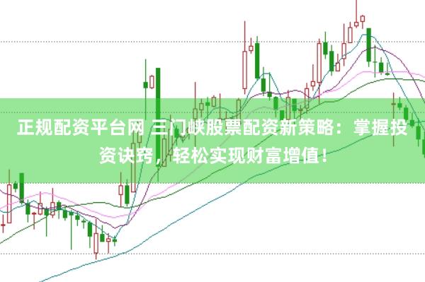 正規(guī)配資平臺網(wǎng) 三門峽股票配資新策略：掌握投資訣竅，輕松實現(xiàn)財富增值！