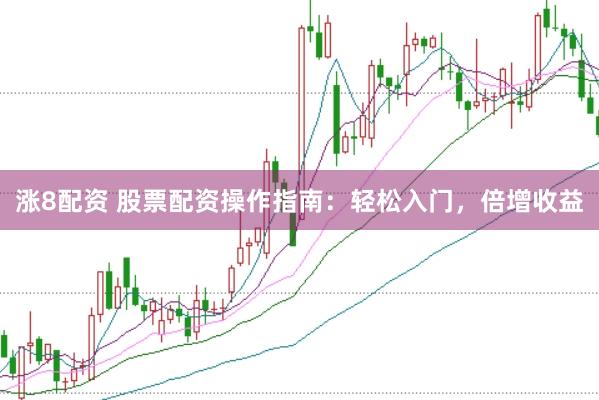 漲8配資 股票配資操作指南：輕松入門，倍增收益