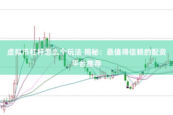 虛擬幣杠桿怎么個玩法 揭秘：最值得信賴的配資平臺推薦