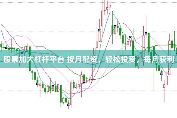 股票加大杠桿平臺 按月配資，輕松投資，每月獲利