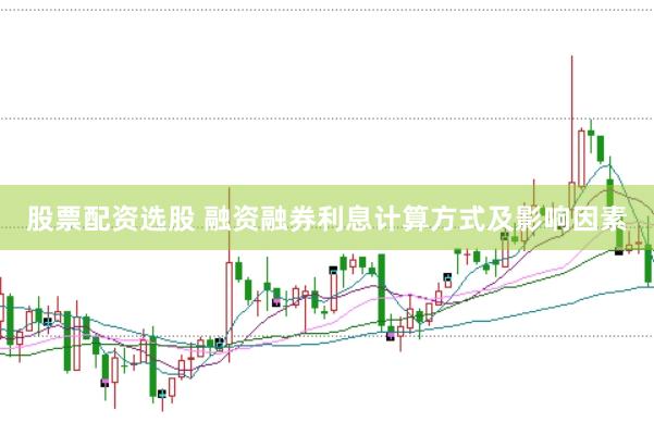 股票配資選股 融資融券利息計算方式及影響因素