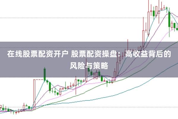 在線股票配資開戶 股票配資操盤：高收益背后的風險與策略