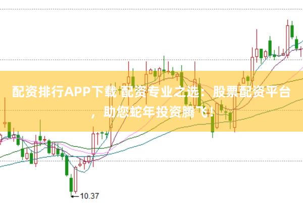 配資排行APP下載 配資專業之選：股票配資平臺，助您蛇年投資騰飛！