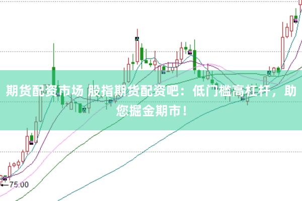 期貨配資市場 股指期貨配資吧：低門檻高杠桿，助您掘金期市！