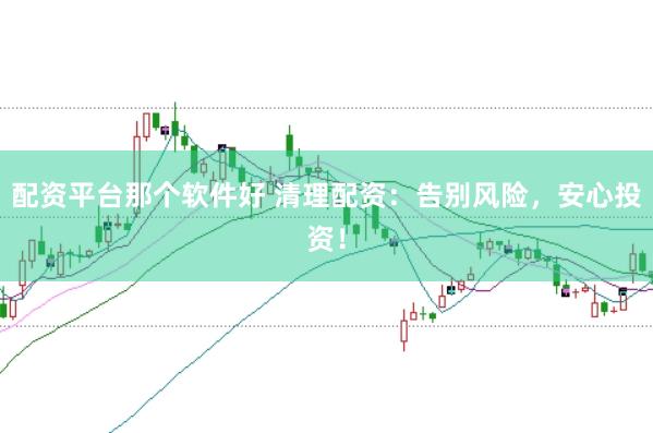 配資平臺那個軟件好 清理配資：告別風險，安心投資！