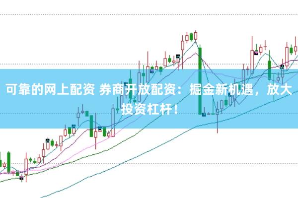 可靠的網上配資 券商開放配資：掘金新機遇，放大投資杠桿！