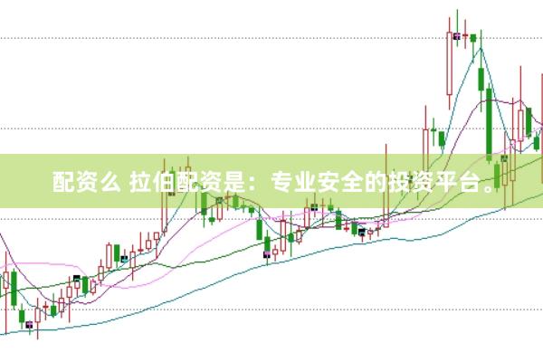 配資么 拉伯配資是：專業安全的投資平臺。