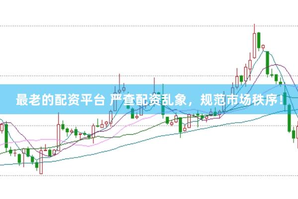 最老的配資平臺 嚴查配資亂象，規范市場秩序！