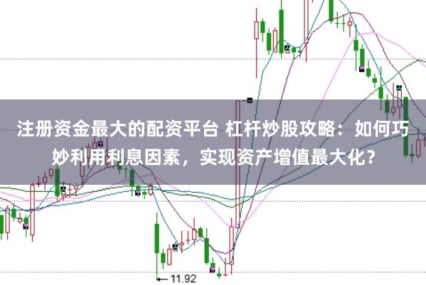 注冊(cè)資金最大的配資平臺(tái) 杠桿炒股攻略：如何巧妙利用利息因素，實(shí)現(xiàn)資產(chǎn)增值最大化？