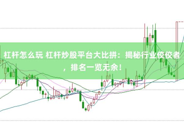 杠桿怎么玩 杠桿炒股平臺(tái)大比拼：揭秘行業(yè)佼佼者，排名一覽無(wú)余！