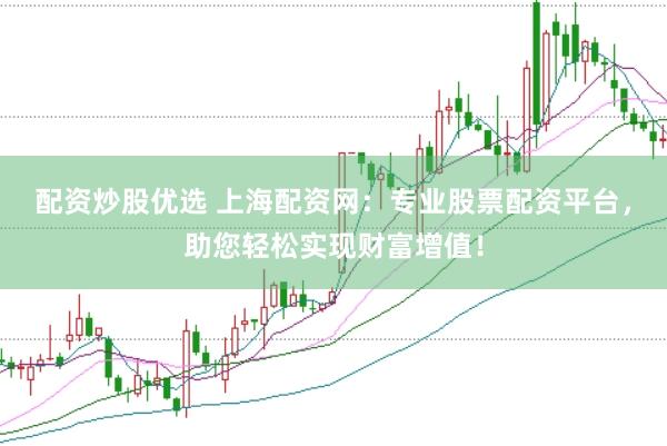 配資炒股優(yōu)選 上海配資網(wǎng)：專業(yè)股票配資平臺(tái)，助您輕松實(shí)現(xiàn)財(cái)富增值！