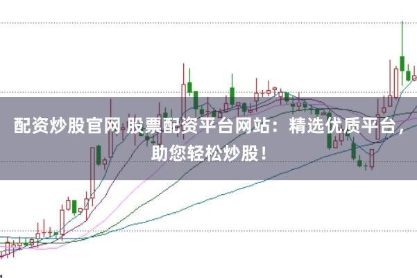 配資炒股官網 股票配資平臺網站：精選優質平臺，助您輕松炒股！