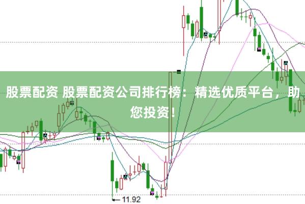 股票配資 股票配資公司排行榜：精選優質平臺，助您投資！