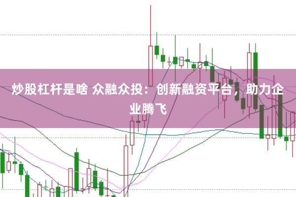 炒股杠桿是啥 眾融眾投：創新融資平臺，助力企業騰飛