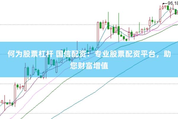 何為股票杠桿 國信配資：專業股票配資平臺，助您財富增值