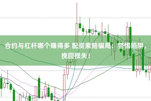 合約與杠桿哪個賺得多 配資索賠騙局：警惕陷阱，挽回損失！