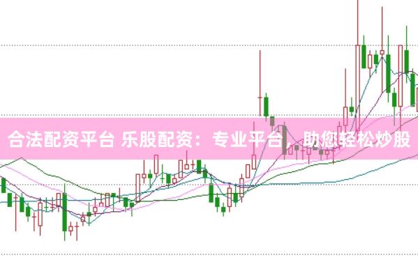 合法配資平臺 樂股配資：專業平臺，助您輕松炒股