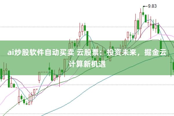 ai炒股軟件自動買賣 云股票：投資未來，掘金云計(jì)算新機(jī)遇