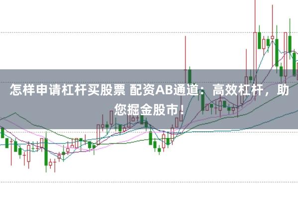 怎樣申請杠桿買股票 配資AB通道：高效杠桿，助您掘金股市！