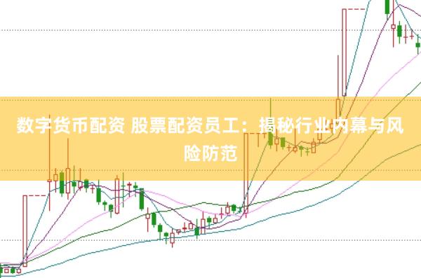 數字貨幣配資 股票配資員工：揭秘行業內幕與風險防范