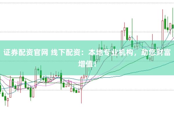 證券配資官網 線下配資：本地專業機構，助您財富增值！