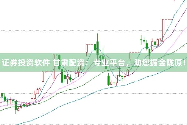 證券投資軟件 甘肅配資：專業平臺，助您掘金隴原！