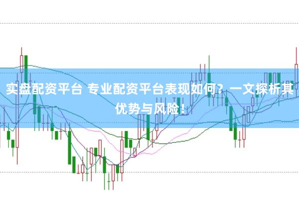實(shí)盤(pán)配資平臺(tái) 專業(yè)配資平臺(tái)表現(xiàn)如何？一文探析其優(yōu)勢(shì)與風(fēng)險(xiǎn)！