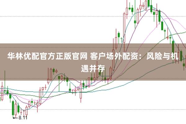 華林優(yōu)配官方正版官網(wǎng) 客戶場(chǎng)外配資：風(fēng)險(xiǎn)與機(jī)遇并存