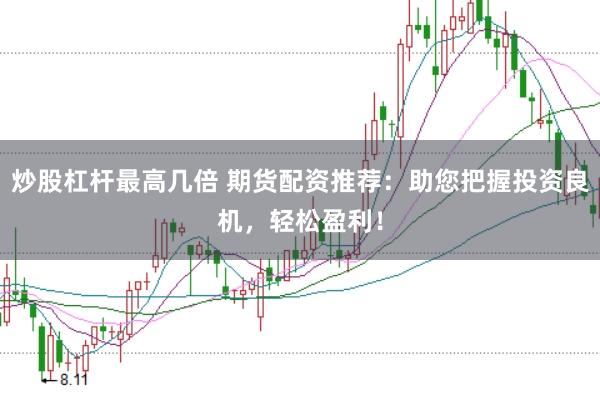 炒股杠桿最高幾倍 期貨配資推薦：助您把握投資良機(jī)，輕松盈利！