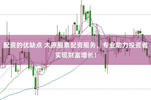 配資的優(yōu)缺點(diǎn) 太原股票配資服務(wù)，專業(yè)助力投資者實(shí)現(xiàn)財富增長！