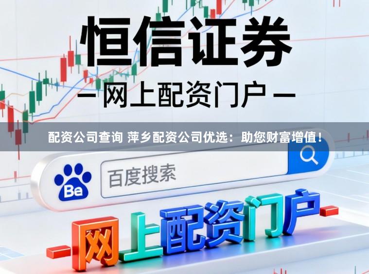 配資公司查詢 萍鄉(xiāng)配資公司優(yōu)選：助您財富增值！