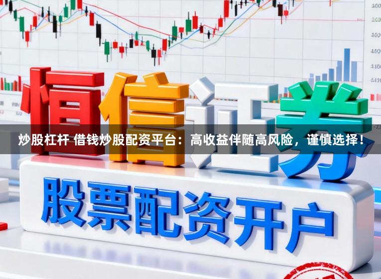 炒股杠桿 借錢炒股配資平臺：高收益伴隨高風險，謹慎選擇！